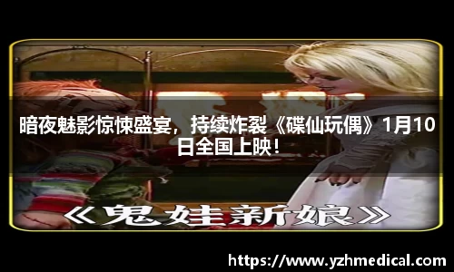 悟空体育：暗夜魅影惊悚盛宴，持续炸裂《碟仙玩偶》1月10日全国上映！