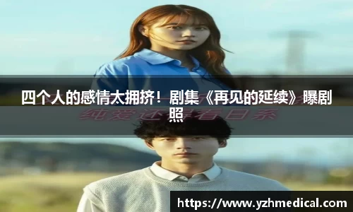 悟空体育：四个人的感情太拥挤！剧集《再见的延续》曝剧照